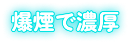 爆煙で濃厚